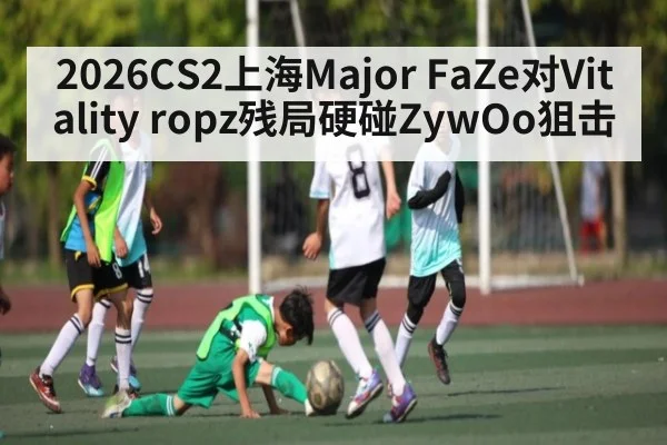 2026CS2上海Major FaZe对Vitality ropz残局硬碰ZywOo狙击